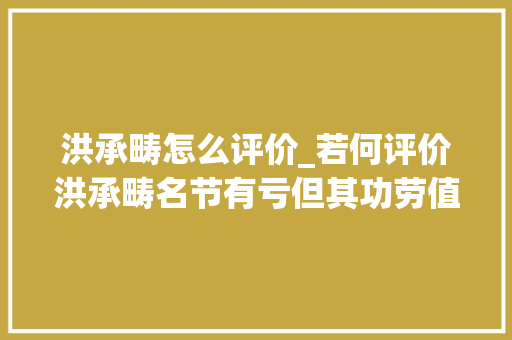 洪承畴怎么评价_若何评价洪承畴名节有亏但其功劳值得肯定