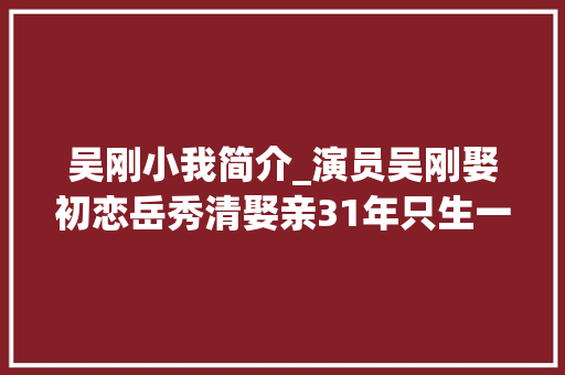 吴刚小我简介_演员吴刚娶初恋岳秀清娶亲31年只生一明星儿子