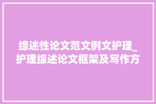 综述性论文范文例文护理_护理综述论文框架及写作方法 书信范文