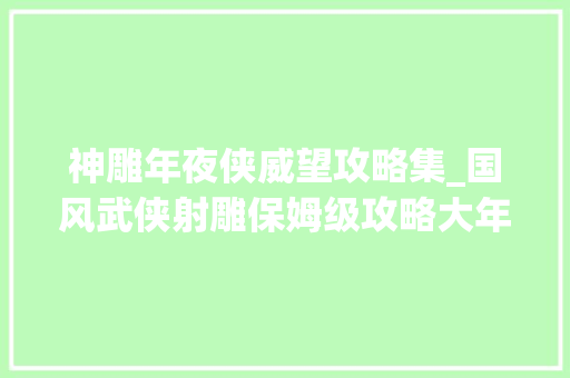 神雕年夜侠威望攻略集_国风武侠射雕保姆级攻略大年夜全让你秒变金庸武林大年夜侠