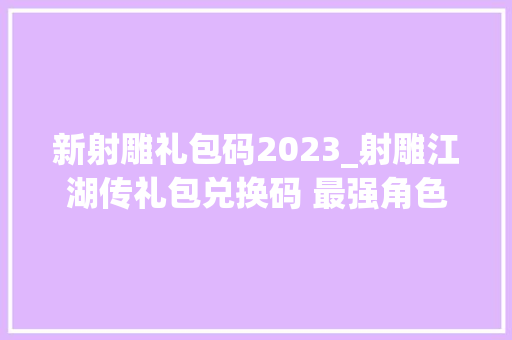 新射雕礼包码2023_射雕江湖传礼包兑换码 最强角色声威搭配攻略