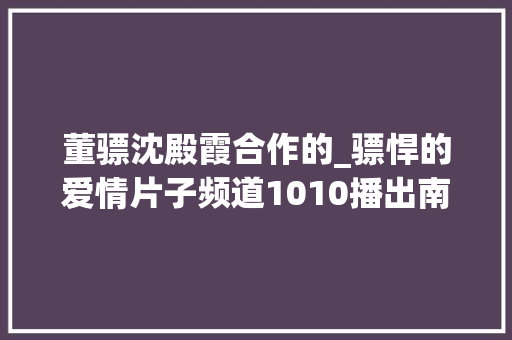 董骠沈殿霞合作的_骠悍的爱情片子频道1010播出南北妈打 演讲稿范文