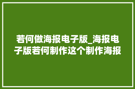 若何做海报电子版_海报电子版若何制作这个制作海报的方法绝对的无脑操作