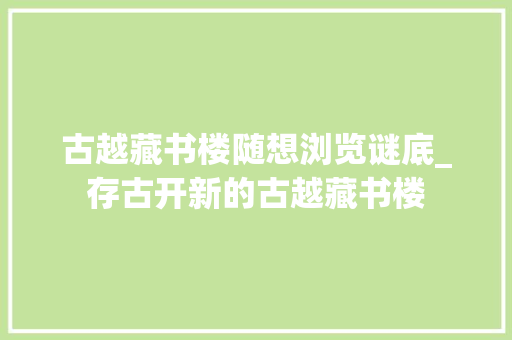 古越藏书楼随想浏览谜底_存古开新的古越藏书楼