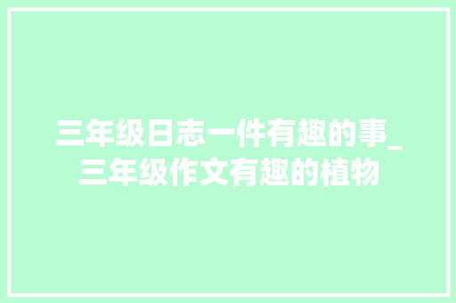 三年级日志一件有趣的事_三年级作文有趣的植物