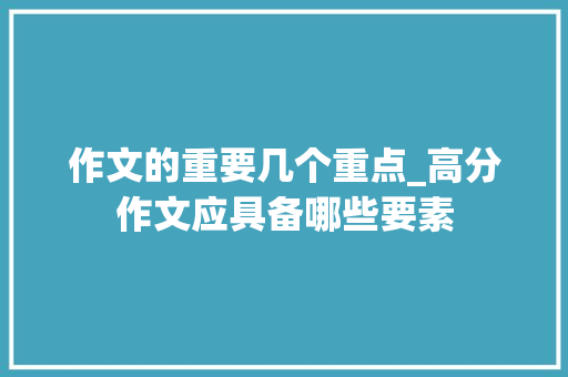 作文的重要几个重点_高分作文应具备哪些要素 致辞范文