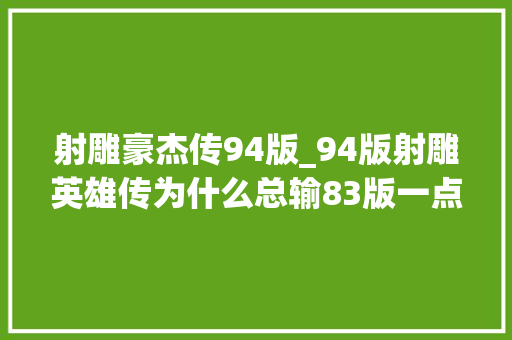 射雕豪杰传94版_94版射雕英雄传为什么总输83版一点穆念慈可能是一大年夜原因