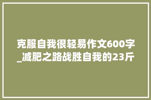 克服自我很轻易作文600字_减肥之路战胜自我的23斤减重记 学术范文