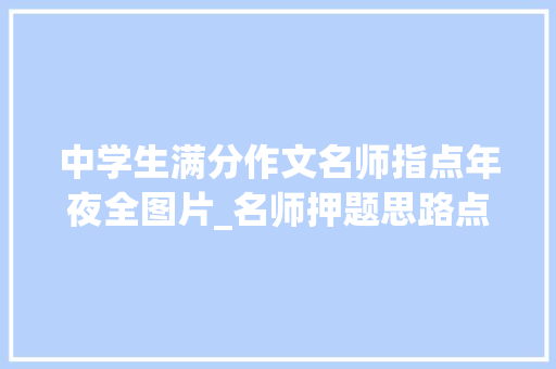 中学生满分作文名师指点年夜全图片_名师押题思路点拨满分作文点评举手之美