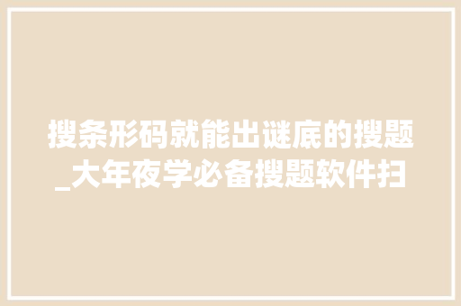 搜条形码就能出谜底的搜题_大年夜学必备搜题软件扫条形码推荐你运用这3个号和对象