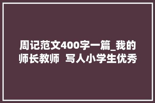 周记范文400字一篇_我的师长教师  写人小学生优秀日记周记作文400字