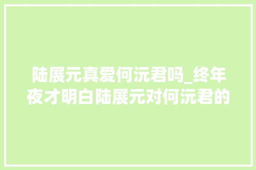 陆展元真爱何沅君吗_终年夜才明白陆展元对何沅君的爱不过是他自己骗自己