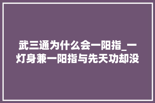 武三通为什么会一阳指_一灯身兼一阳指与先天功却没成世界第一因为一阳指有重大年夜缺陷