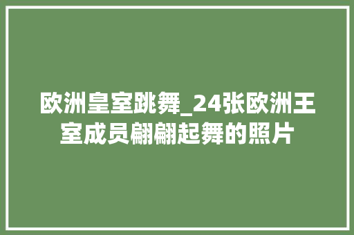 欧洲皇室跳舞_24张欧洲王室成员翩翩起舞的照片