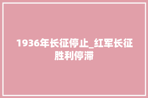 1936年长征停止_红军长征胜利停滞