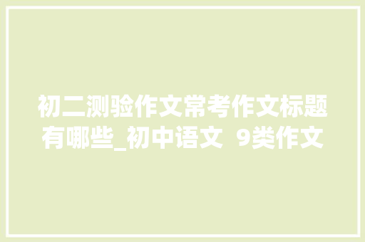 初二测验作文常考作文标题有哪些_初中语文  9类作文常考主题分享积累下来让作文更出彩 书信范文