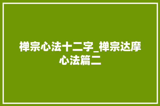 禅宗心法十二字_禅宗达摩心法篇二