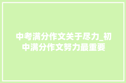 中考满分作文关于尽力_初中满分作文努力最重要 报告范文