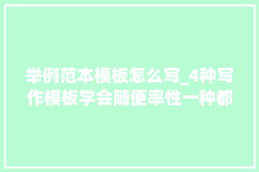 举例范本模板怎么写_4种写作模板学会随便率性一种都能快速写出一篇好文章 工作总结范文