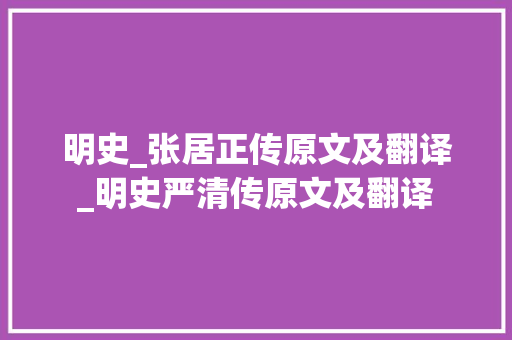 明史_张居正传原文及翻译_明史严清传原文及翻译