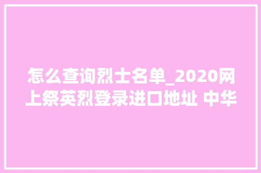 怎么查询烈士名单_2020网上祭英烈登录进口地址 中华英烈网烈士英名录查询流程操作步骤