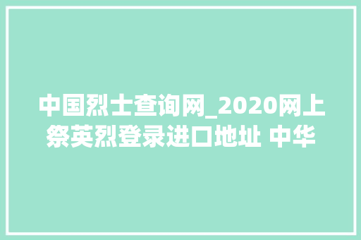 中国烈士查询网_2020网上祭英烈登录进口地址 中华英烈网烈士英名录查询流程操作步骤