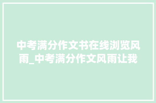 中考满分作文书在线浏览风雨_中考满分作文风雨让我们年夜胆地面对人活门上的风风雨雨