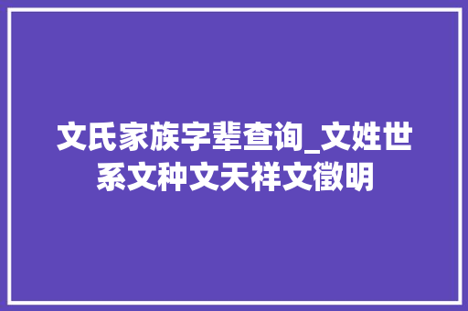 文氏家族字辈查询_文姓世系文种文天祥文徵明