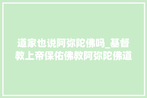 道家也说阿弥陀佛吗_基督教上帝保佑佛教阿弥陀佛道教的口头禅是什么呢 申请书范文