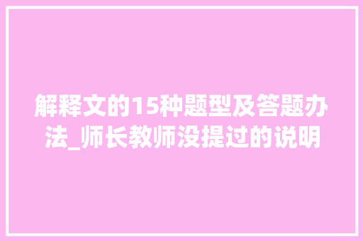 解释文的15种题型及答题办法_师长教师没提过的说明文10种答题公式掌握理解了就不被扣分