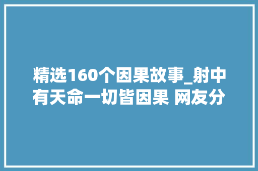 精选160个因果故事_射中有天命一切皆因果 网友分享的20个小故事发人寻思