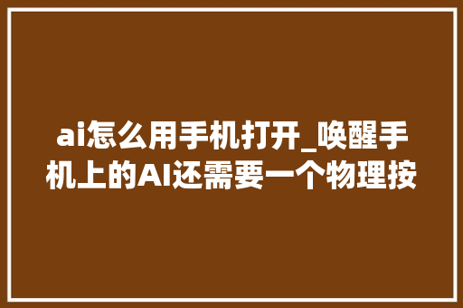 ai怎么用手机打开_唤醒手机上的AI还需要一个物理按键吗