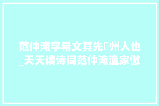 范仲淹字希文其先邠州人也_天天读诗词范仲淹渔家傲秋思