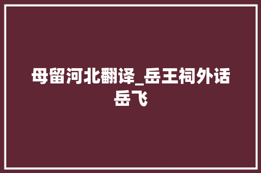 母留河北翻译_岳王祠外话岳飞