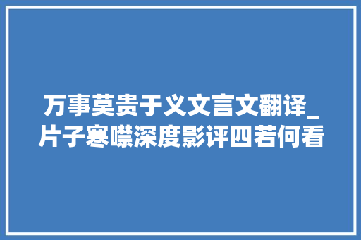 万事莫贵于义文言文翻译_片子寒噤深度影评四若何看待简奥伟兼谈王振华辩护律师 生活范文