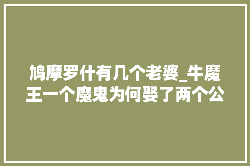 鸠摩罗什有几个老婆_牛魔王一个魔鬼为何娶了两个公主