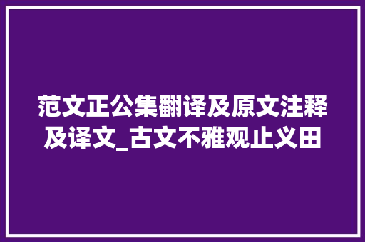 范文正公集翻译及原文注释及译文_古文不雅观止义田记