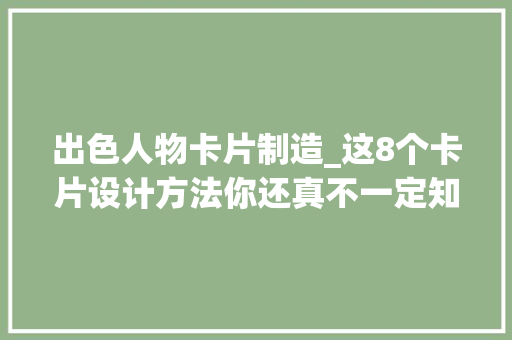 出色人物卡片制造_这8个卡片设计方法你还真不一定知道