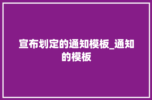 宣布划定的通知模板_通知的模板