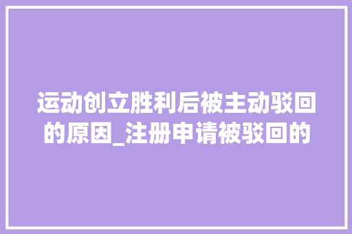 运动创立胜利后被主动驳回的原因_注册申请被驳回的常见原因总结