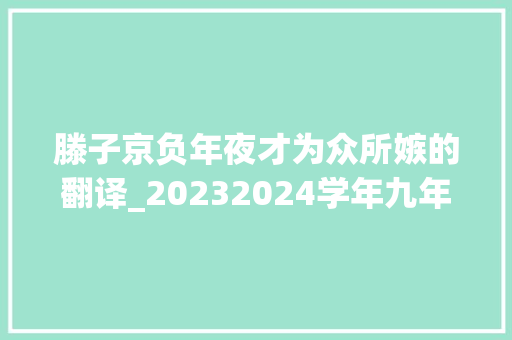 滕子京负年夜才为众所嫉的翻译_20232024学年九年级上册期末备考必刷题之文言文阅读参考谜底