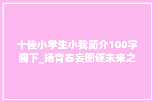 十佳小学生小我简介100字阁下_扬青春妄图逐未来之光 这些小小少年真棒