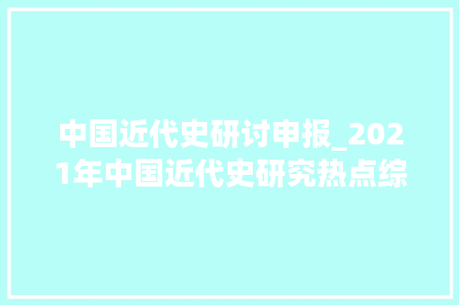 中国近代史研讨申报_2021年中国近代史研究热点综述 致辞范文