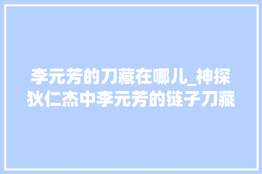 李元芳的刀藏在哪儿_神探狄仁杰中李元芳的链子刀藏在哪里