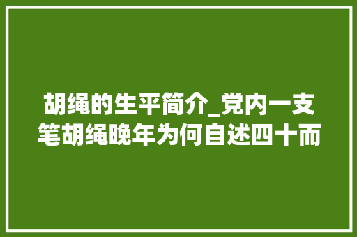 胡绳的生平简介_党内一支笔胡绳晚年为何自述四十而惑惑而不解