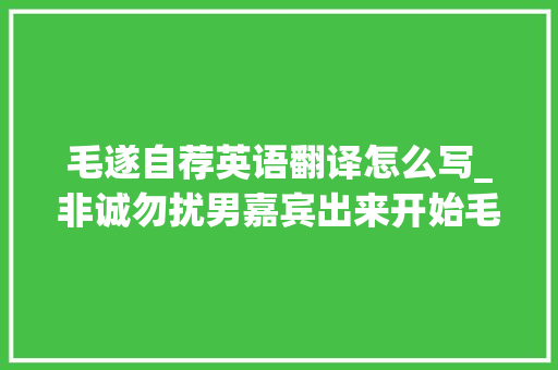 毛遂自荐英语翻译怎么写_非诚勿扰男嘉宾出来开始毛遂自荐