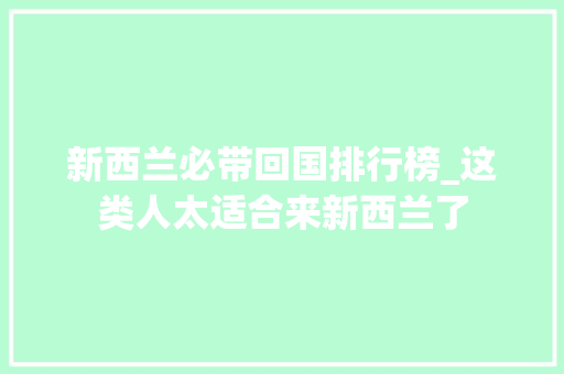 新西兰必带回国排行榜_这类人太适合来新西兰了