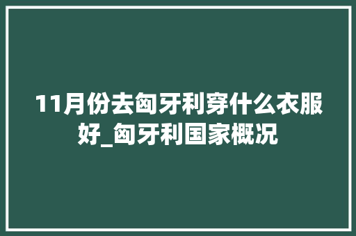 11月份去匈牙利穿什么衣服好_匈牙利国家概况