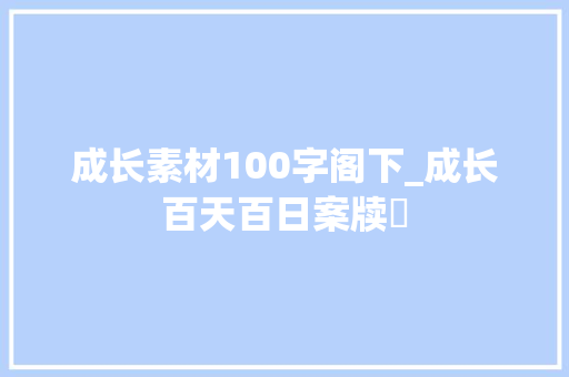 成长素材100字阁下_成长百天百日案牍ෆ