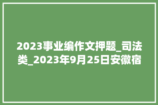 2023事业编作文押题_司法类_2023年9月25日安徽宿州市萧县乡镇事业单位面试题及参考谜底